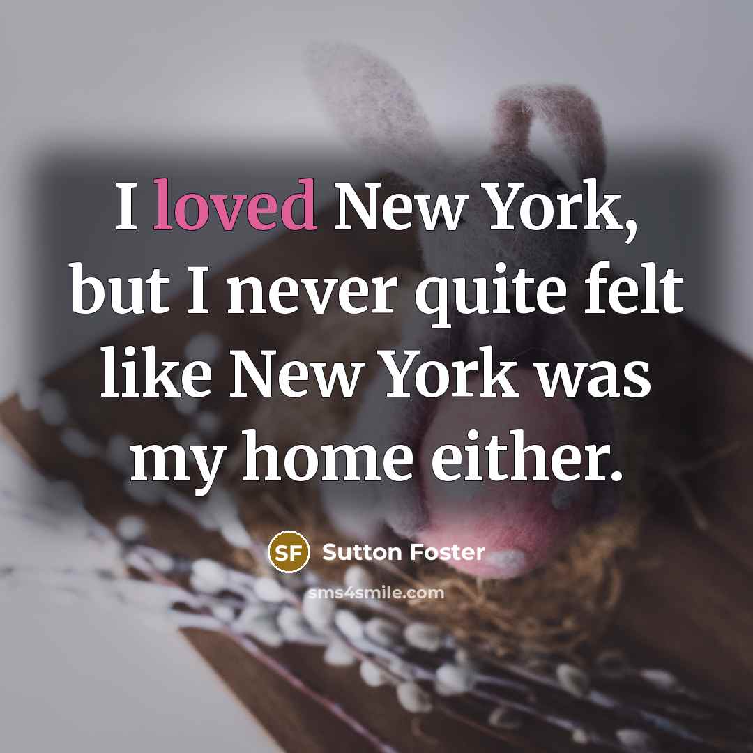 “I loved New York, but I never quite felt like…” quote by Sutton Foster