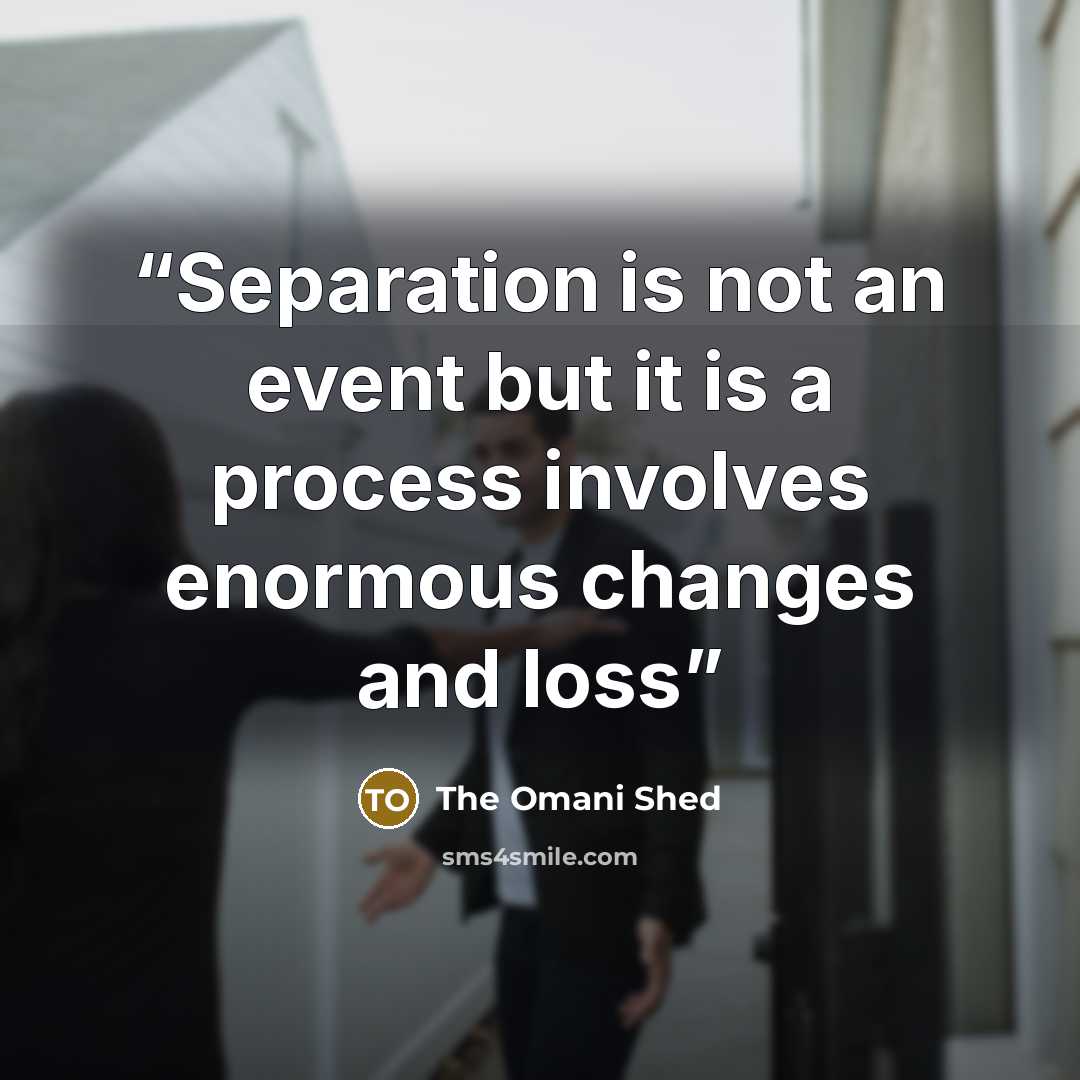“Separation is not an event but it is a process involves enormous changes and loss” quote by The Omani Shed
