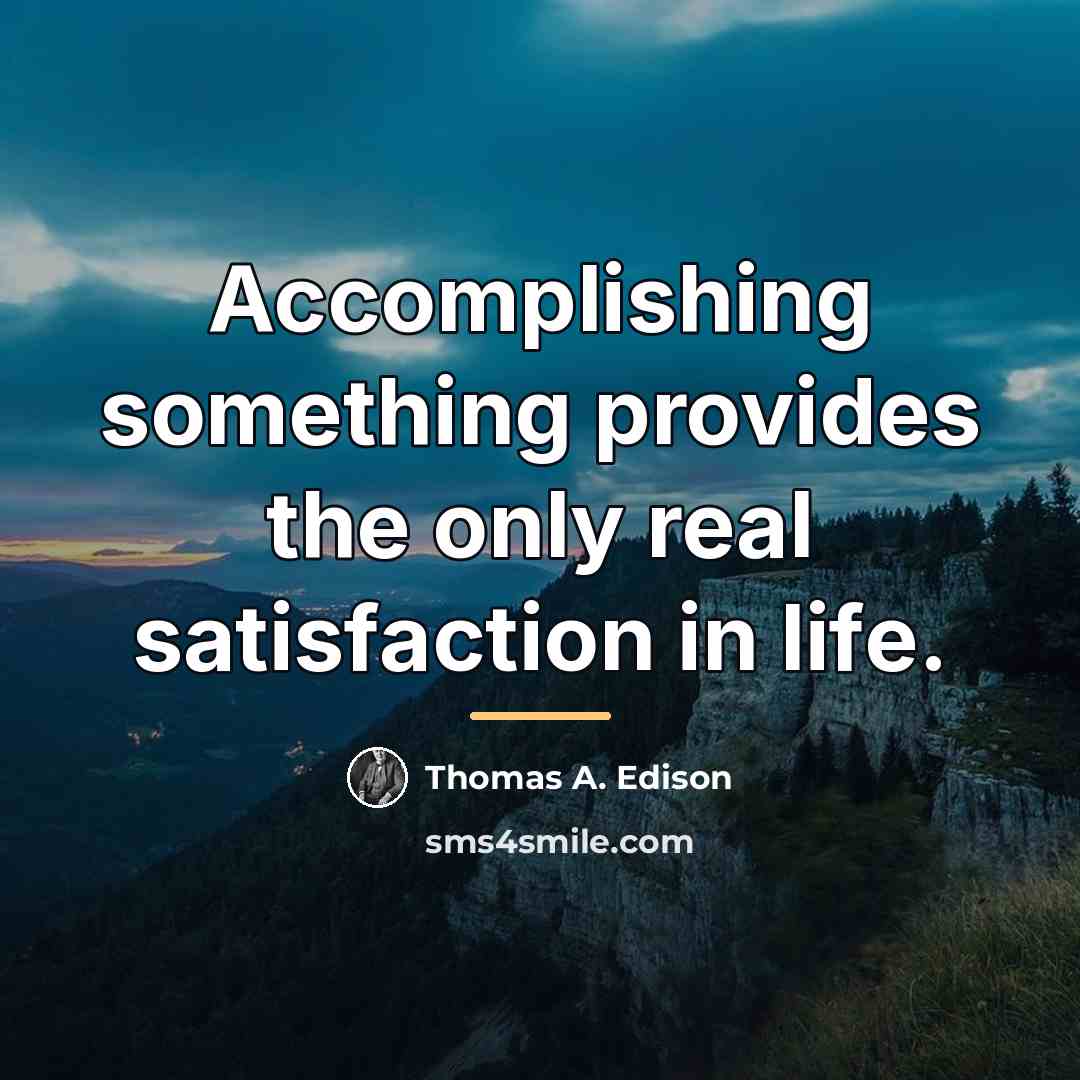 “Accomplishing something provides the only real satisfaction in life.…” quote by Thomas A. Edison