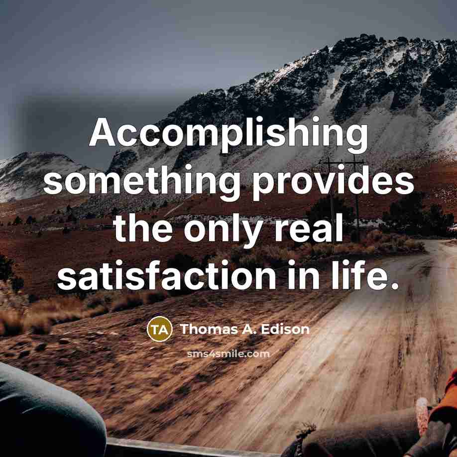 “Accomplishing something provides the only real satisfaction in life.” quote by Thomas A. Edison