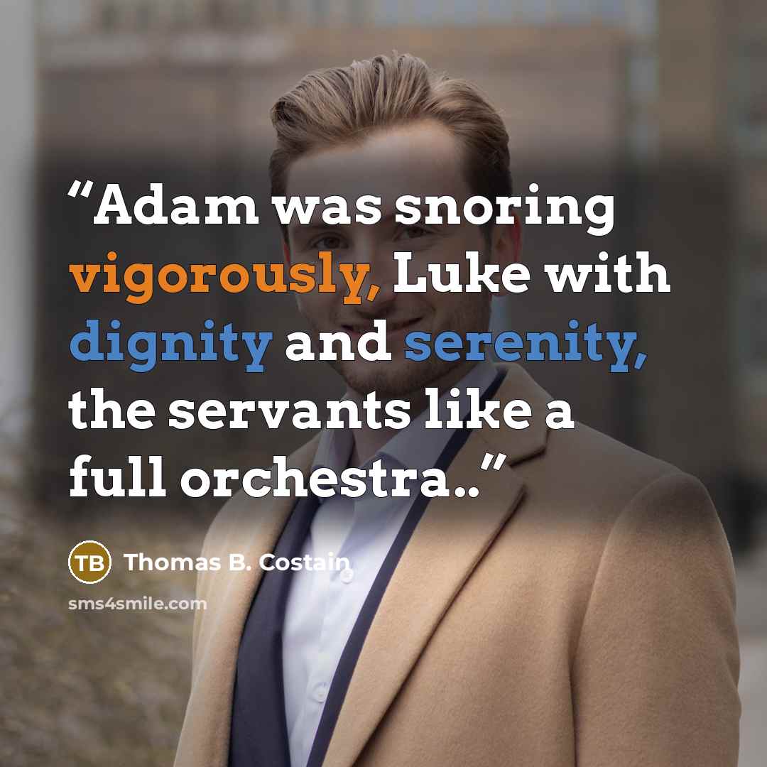 “Adam was snoring vigorously, Luke with dignity and serenity, the servants like a full orchestra..” quote by Thomas B. Costain