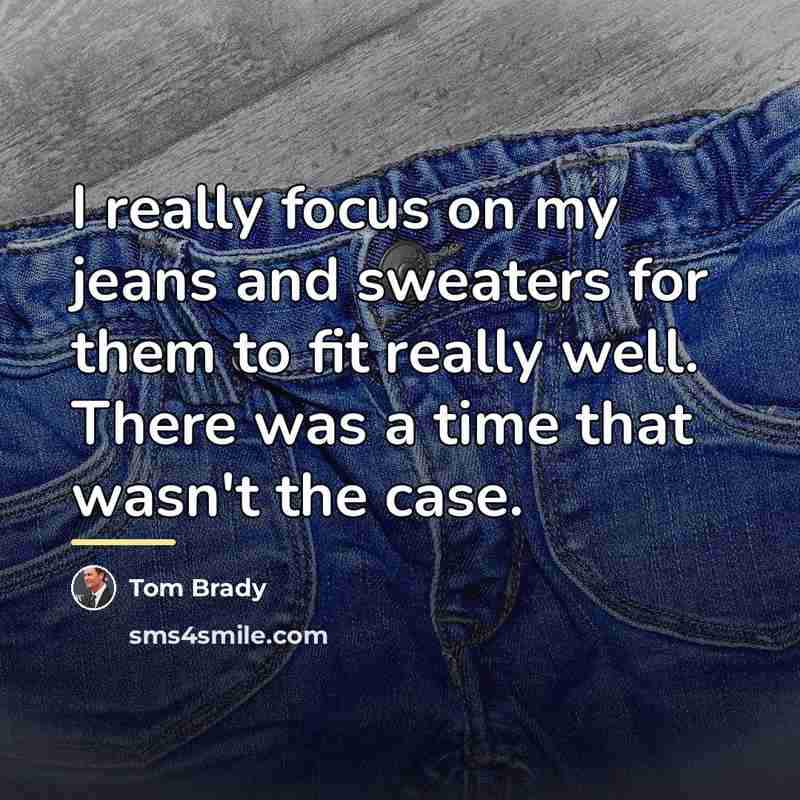 “I really focus on my jeans and sweaters for them…” quote by Tom Brady