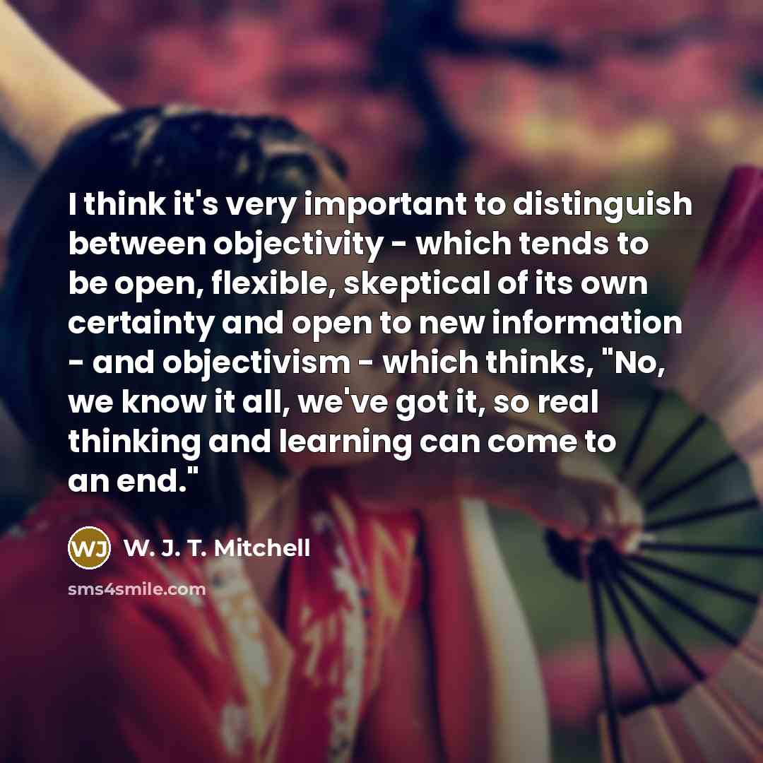 “I think it's very important to distinguish between objectivity -…” quote by W. J. T. Mitchell