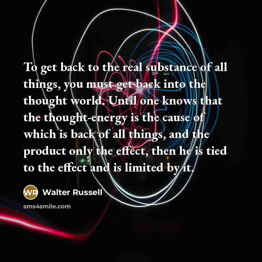 “To get back to the real substance of all things,…” quote by Walter Russell