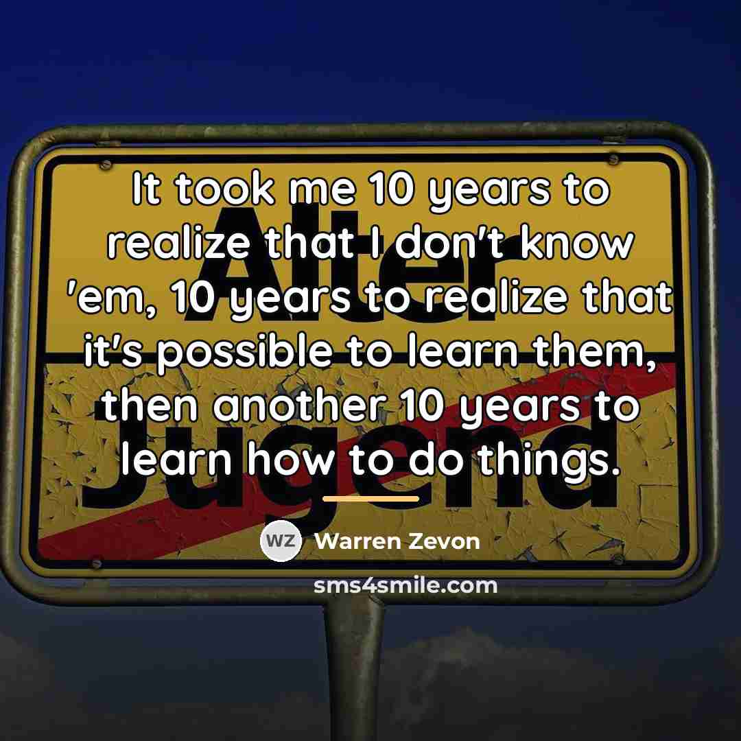 “It took me 10 years to realize that I don't…” quote by Warren Zevon