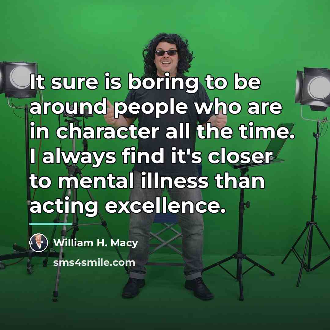 “It sure is boring to be around people who are…” quote by William H. Macy