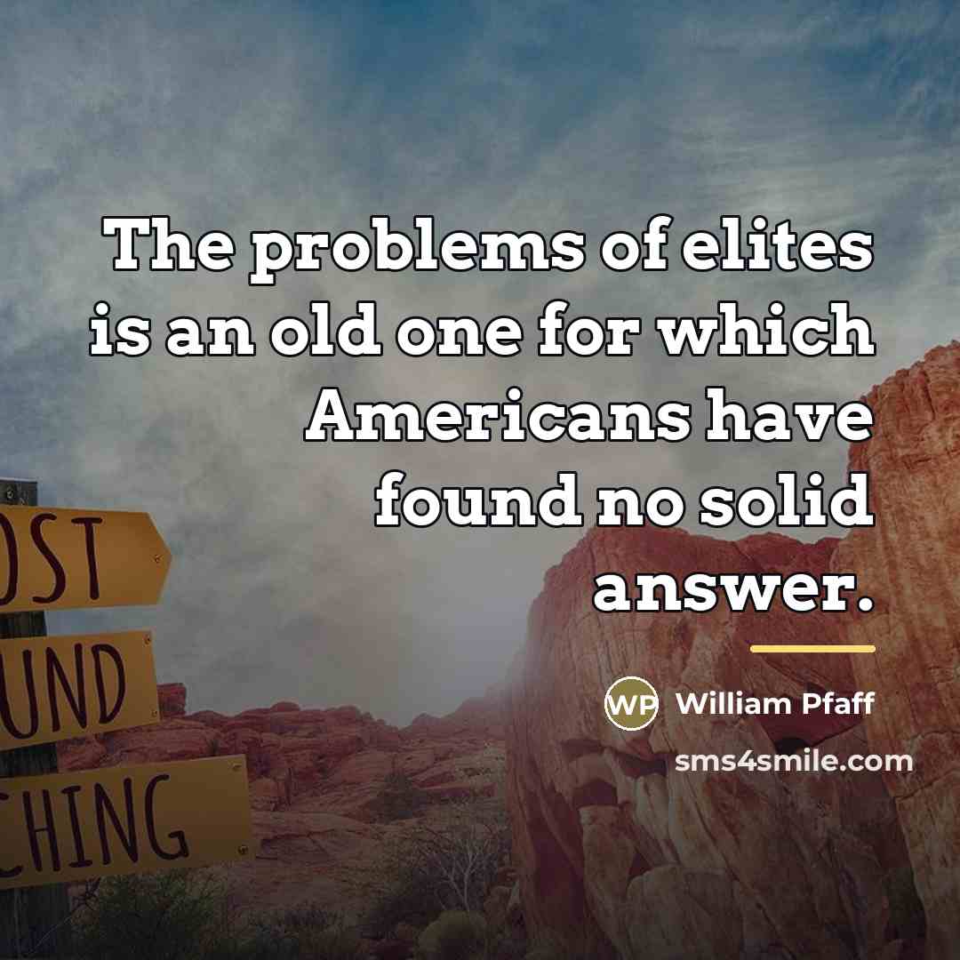 “The problems of elites is an old one for which…” quote by William Pfaff