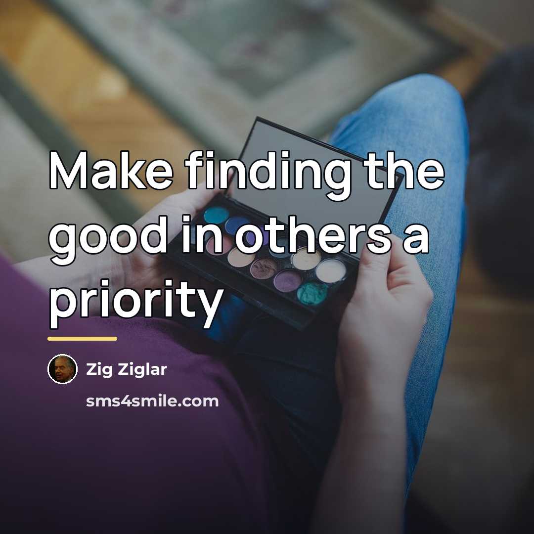 “Make finding the good in others a priority…” quote by Zig Ziglar
