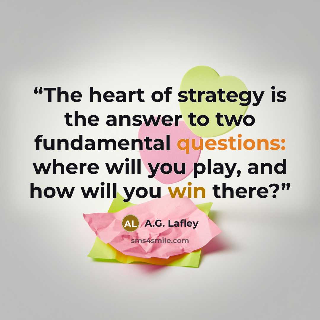 “The heart of strategy is the answer to two fundamental questions: where will you play, and how will you win there?” quote by A.G. Lafley