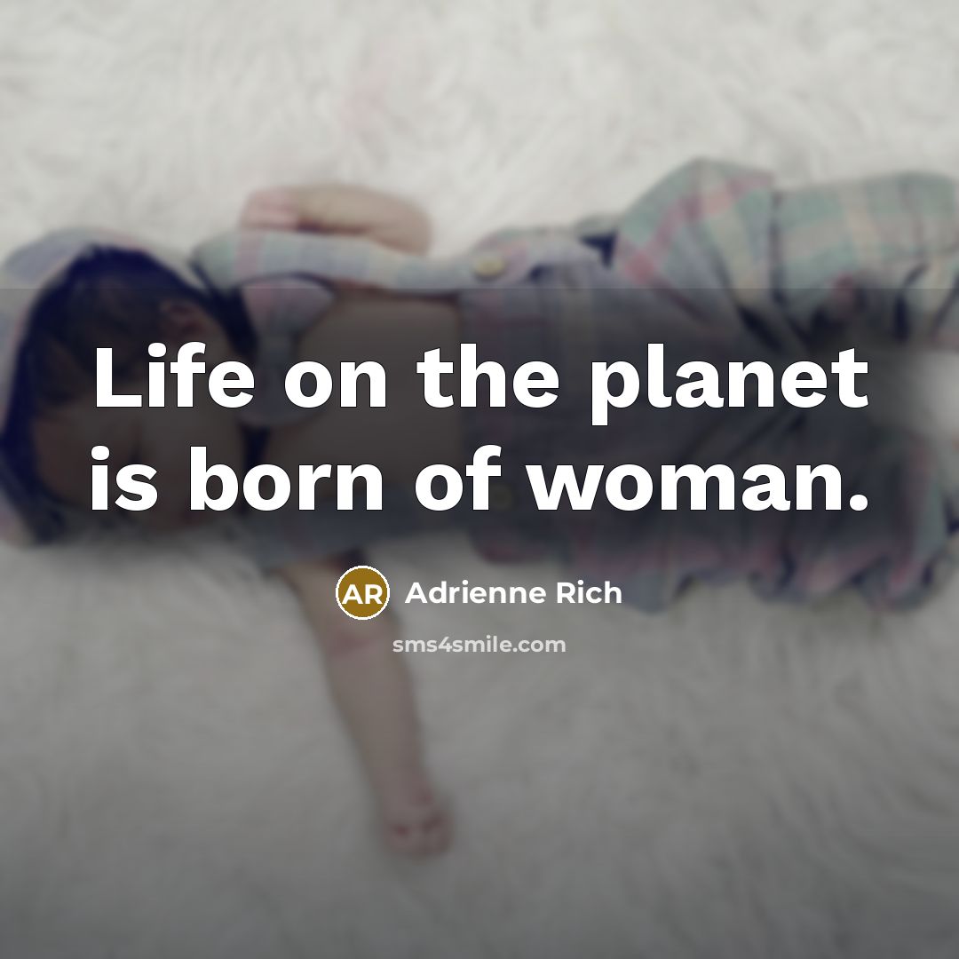 “Life on the planet is born of woman.…” quote by Adrienne Rich