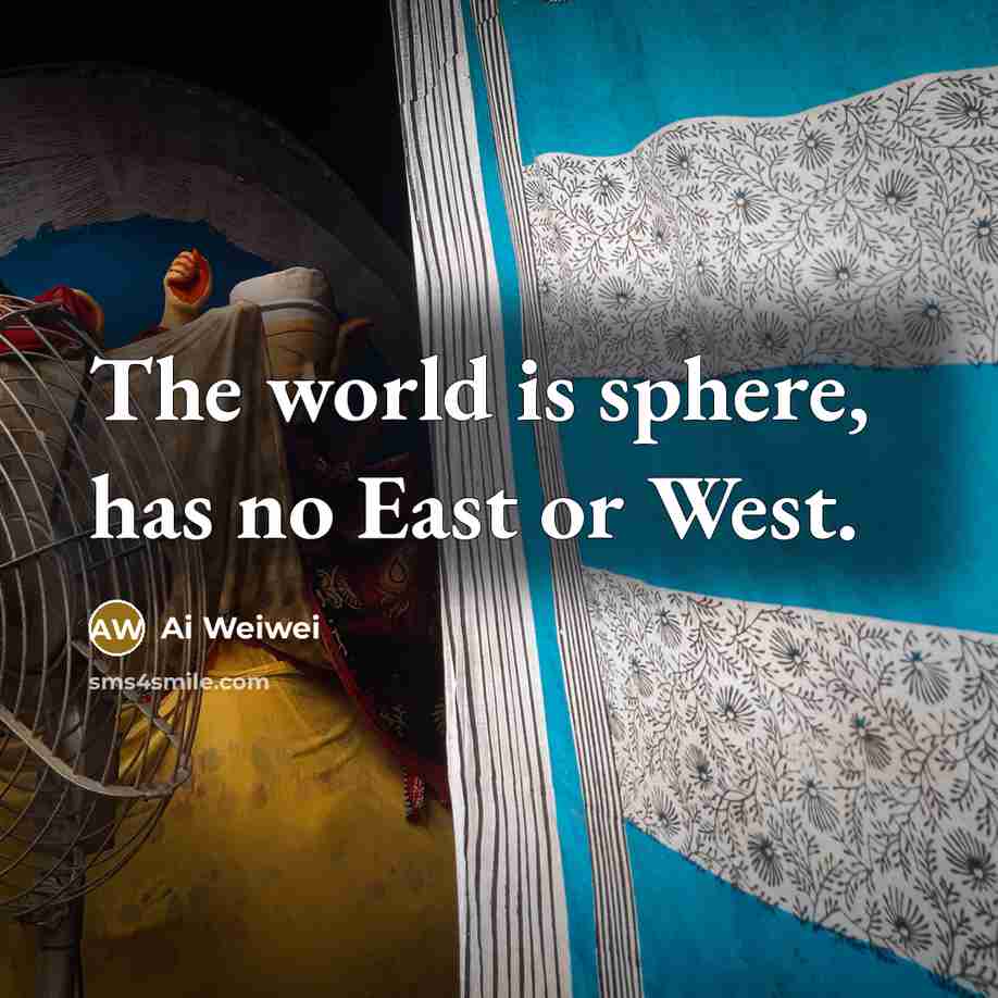 “The world is sphere, has no East or West.…” quote by Ai Weiwei