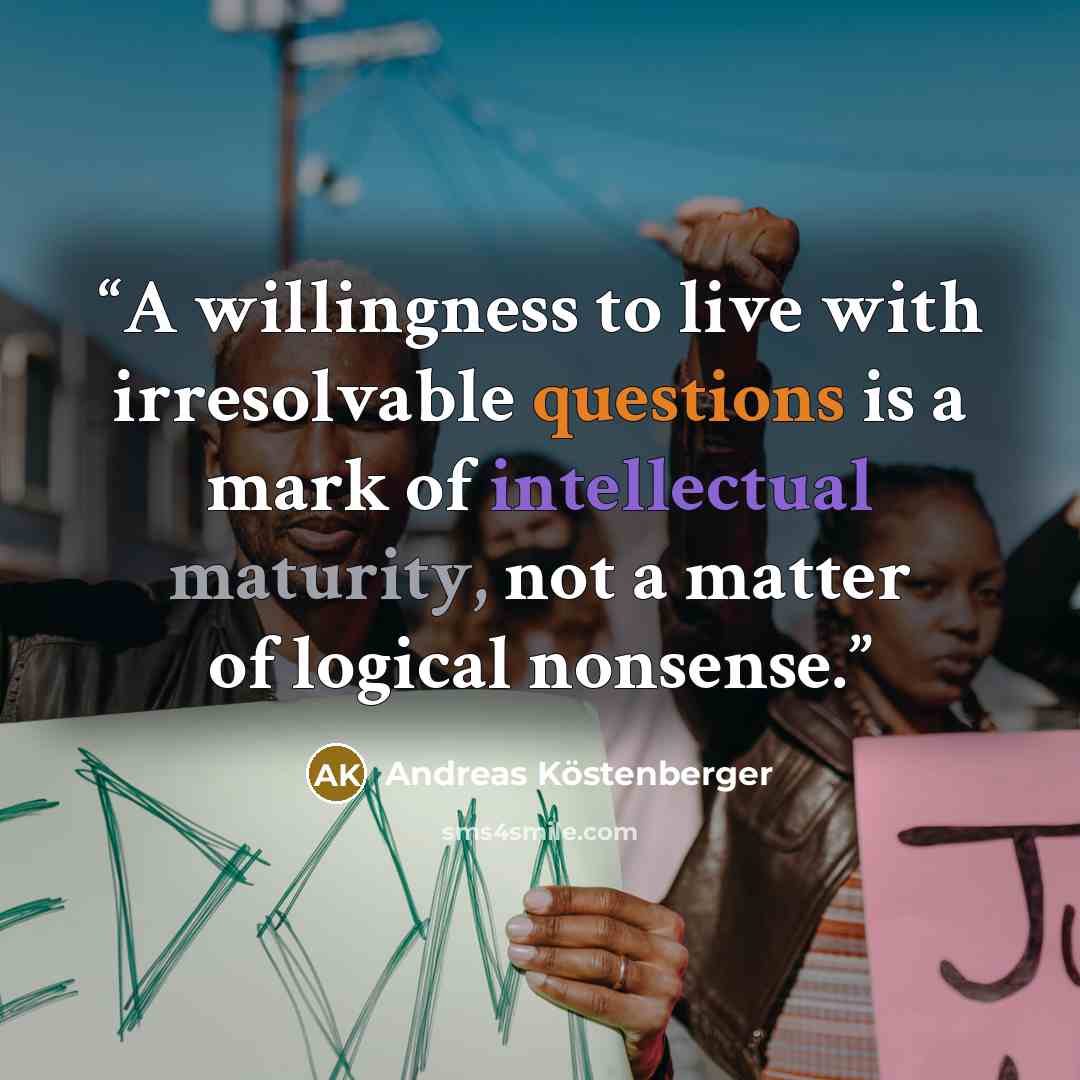 “A willingness to live with irresolvable questions is a mark of intellectual maturity, not a matter of logical nonsense.” quote by Andreas Köstenberger