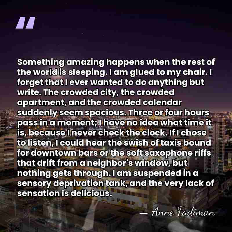 Something amazing happens when the rest of the world is sleeping. I&hellip; - Anne Fadiman