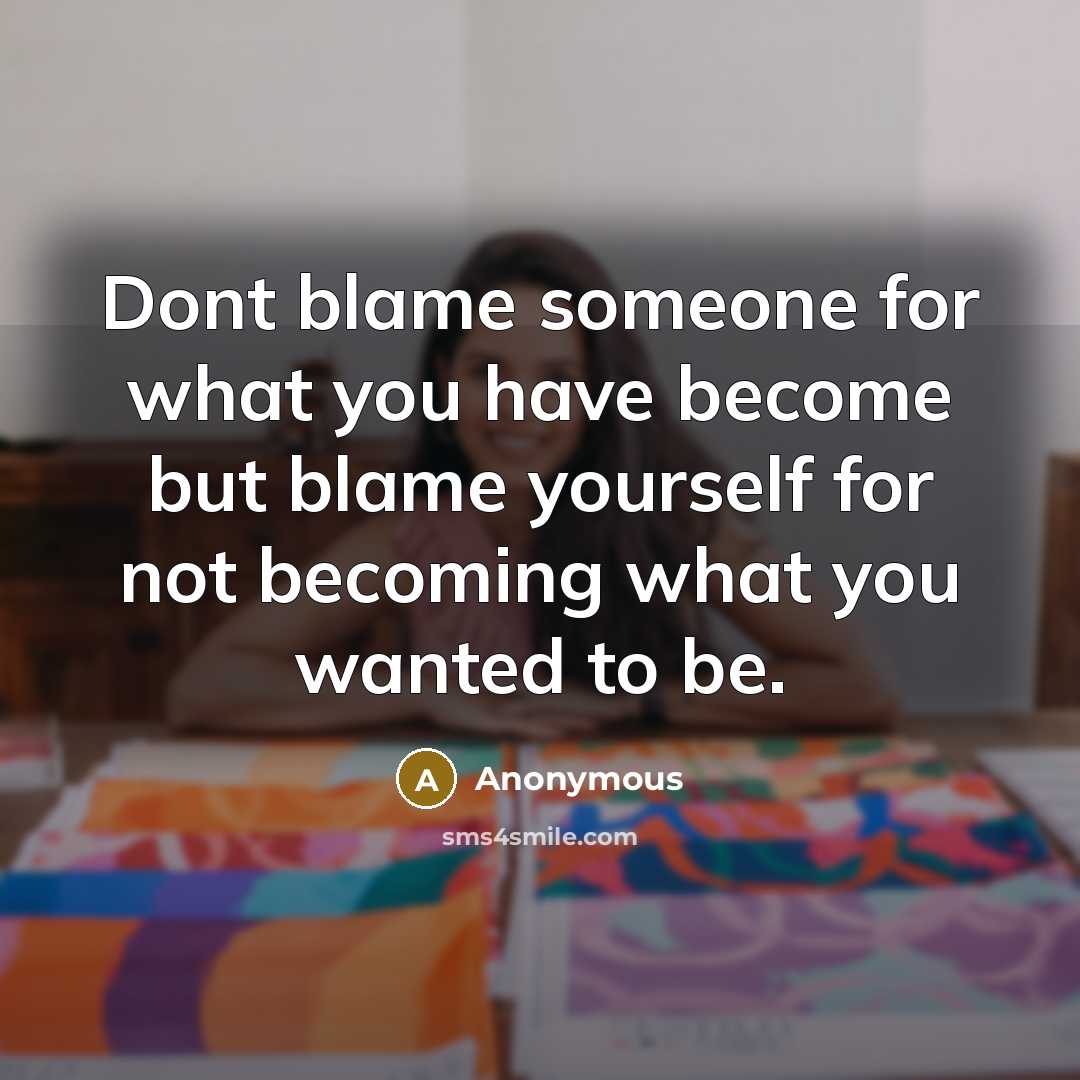 “Dont blame someone for what you have become but blame…” quote by Anonymous