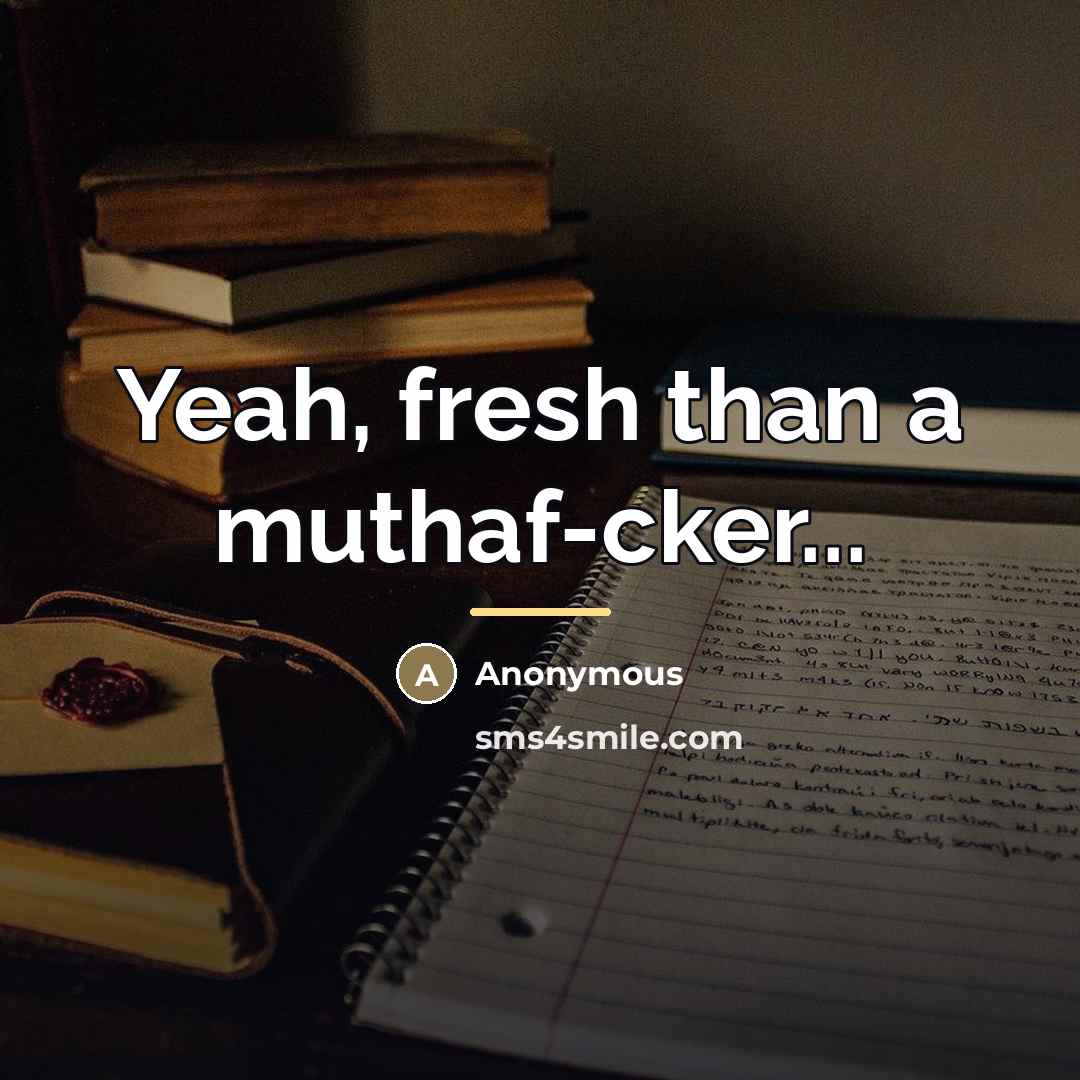“Yeah, fresh than a muthaf-cker...…” quote by Anonymous