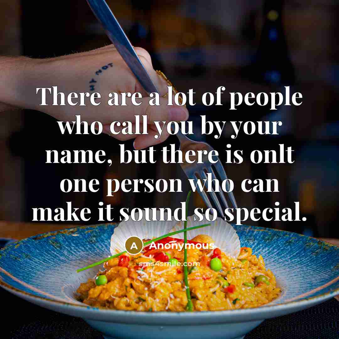 “There are a lot of people who call you by your name, but there is onlt one person who can make it sound so special.” quote by Anonymous