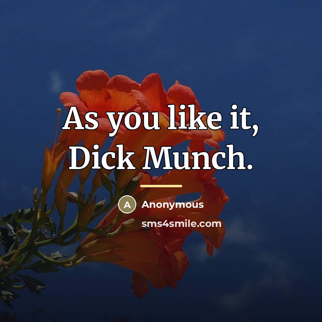 “As you like it, Dick Munch.…” quote by Anonymous