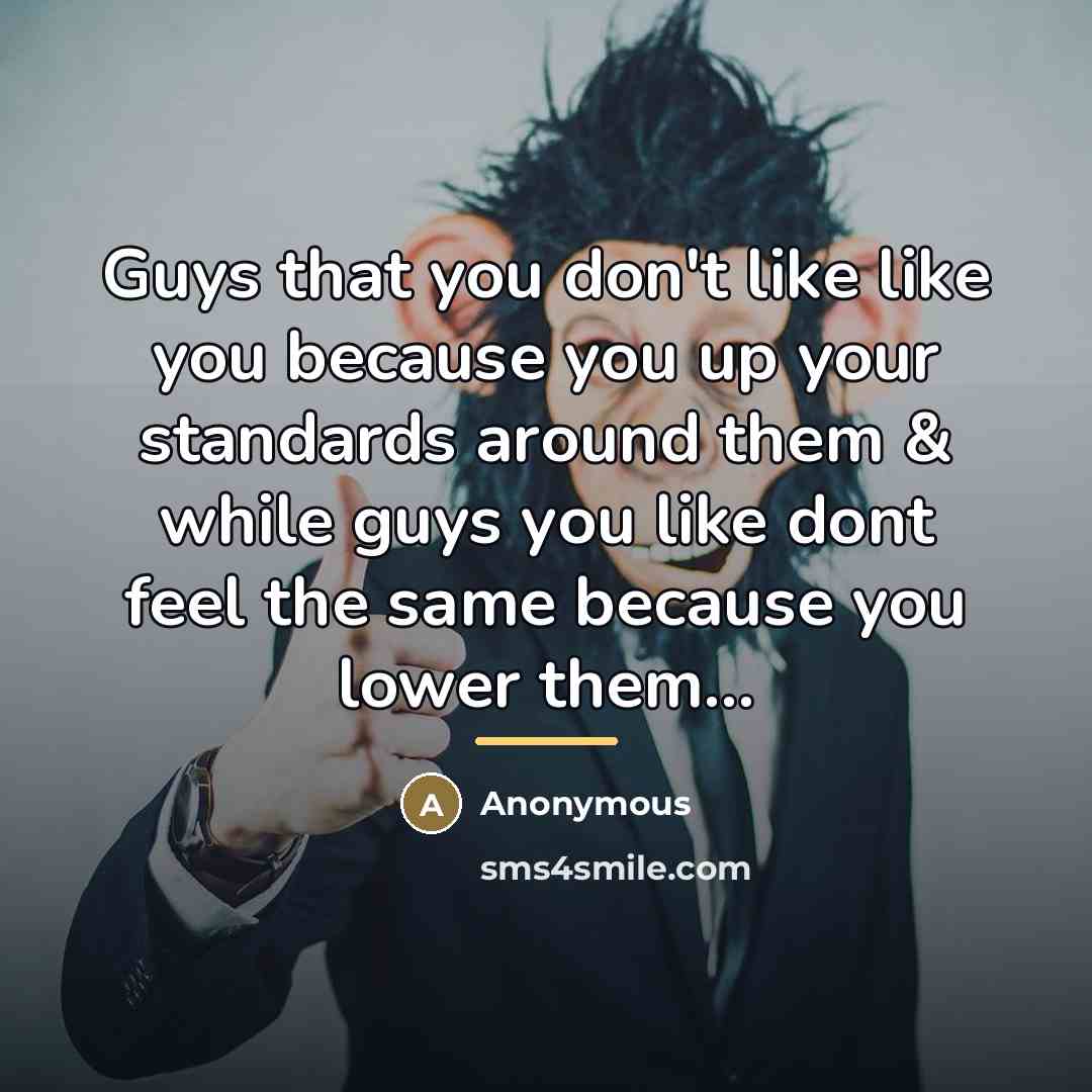 “Guys that you don't like like you because you up your standards around them & while guys you like dont feel the same because you lower them...” quote by Anonymous