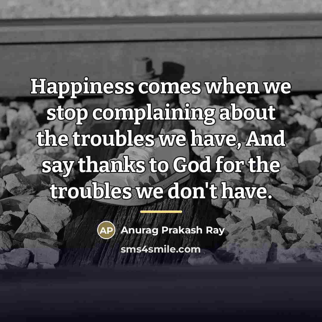 “Happiness comes when we stop complaining about the troubles we…” quote by Anurag Prakash Ray
