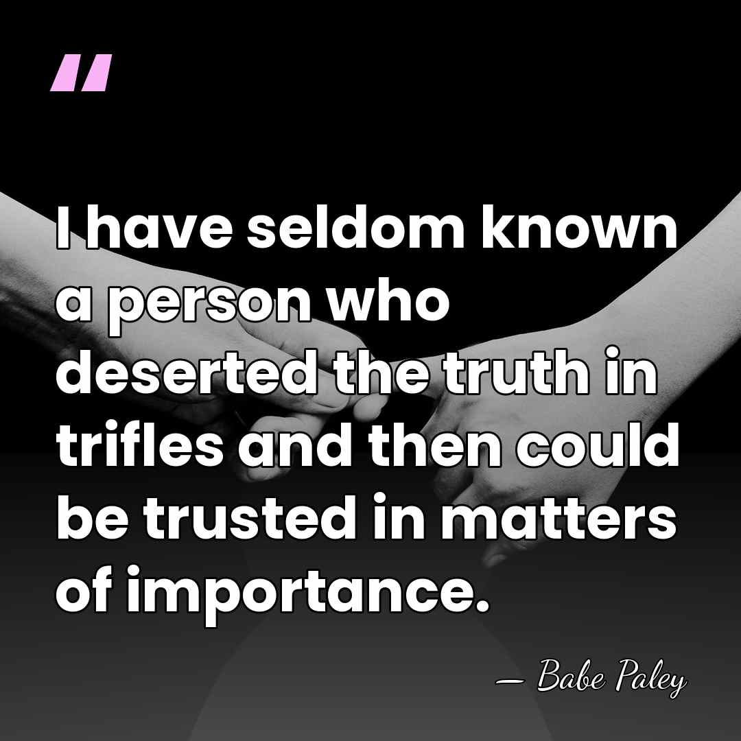 I have seldom known a person who deserted the truth in trifles&hellip; - Babe Paley