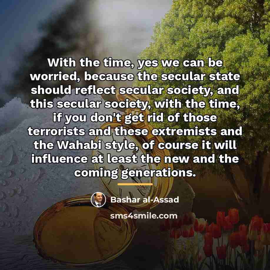 “With the time, yes we can be worried, because the…” quote by Bashar al-Assad