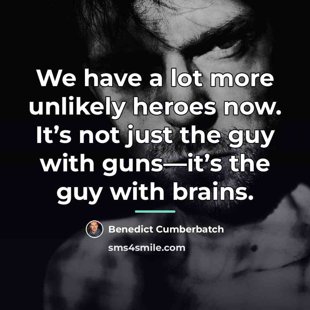 “We have a lot more unlikely heroes now. It’s not…” quote by Benedict Cumberbatch
