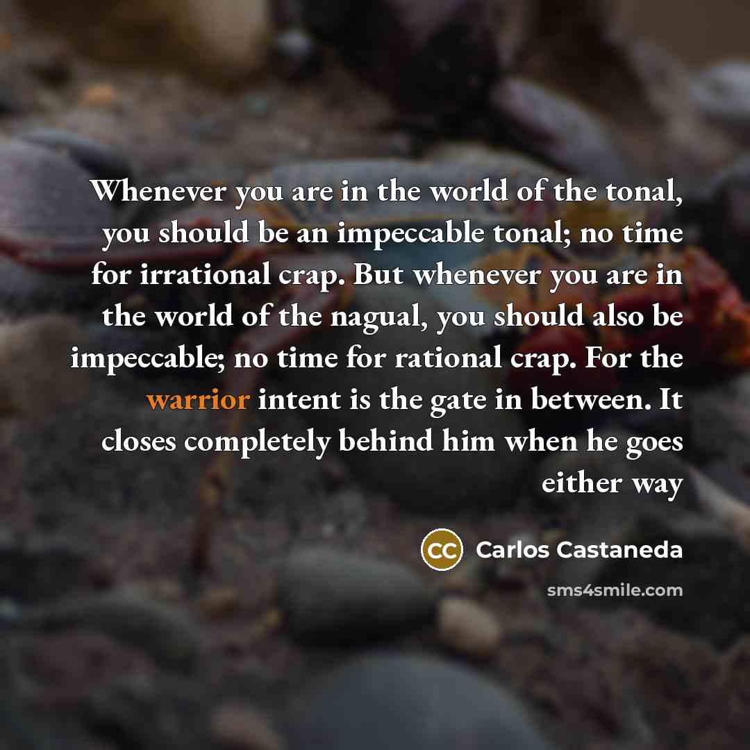 “Whenever you are in the world of the tonal, you…” quote by Carlos Castaneda