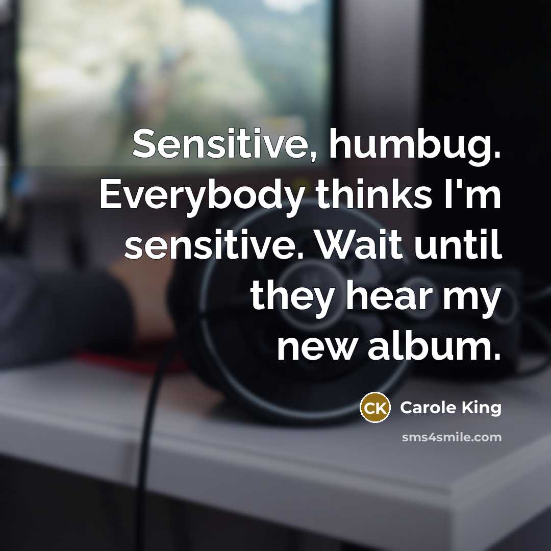 “Sensitive, humbug. Everybody thinks I'm sensitive. Wait until they hear…” quote by Carole King