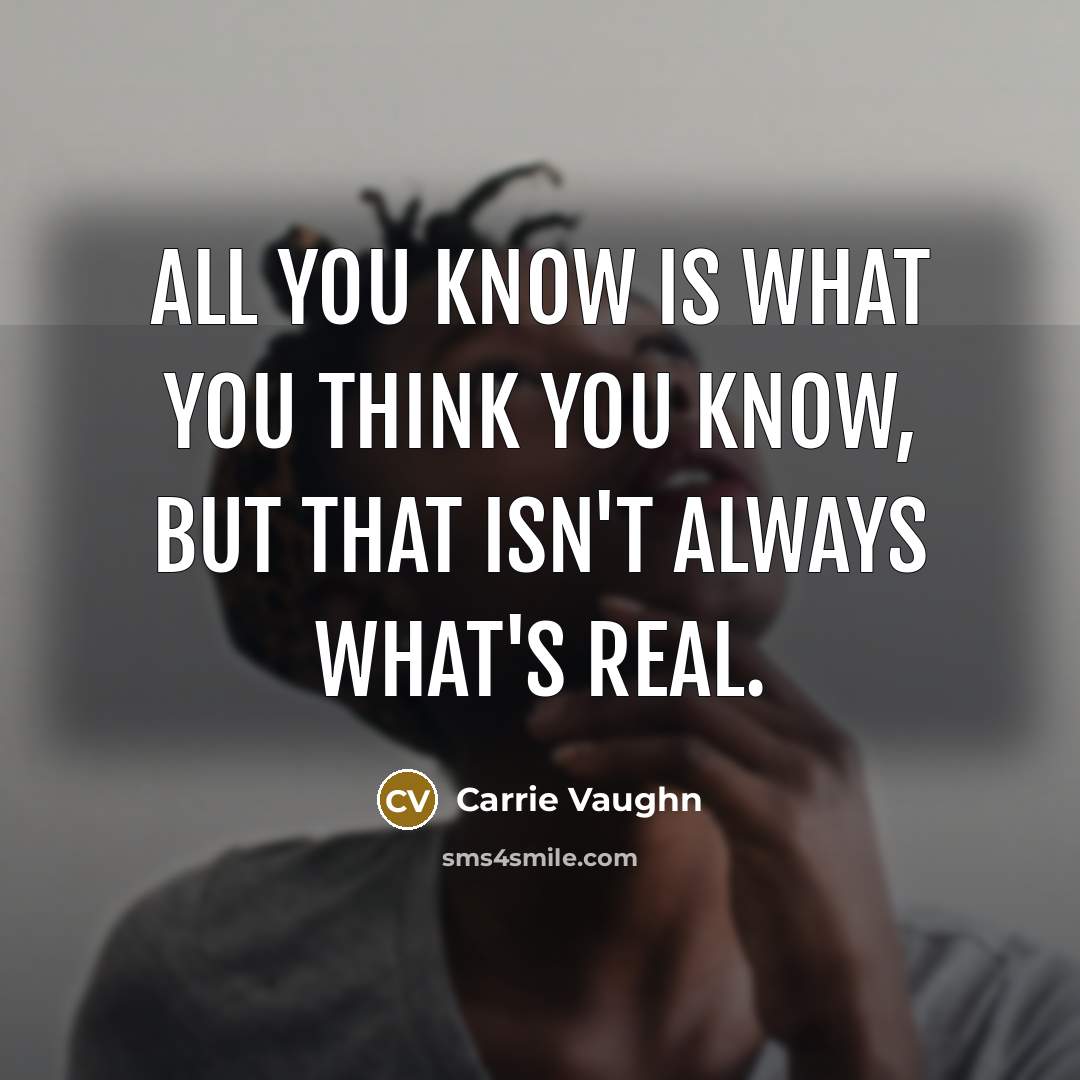 “All you know is what you think you know, but…” quote by Carrie Vaughn