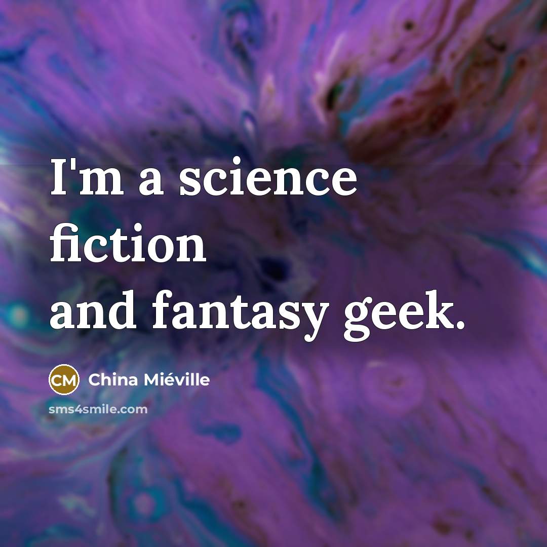 “I'm a science fiction and fantasy geek.…” quote by China Mieville