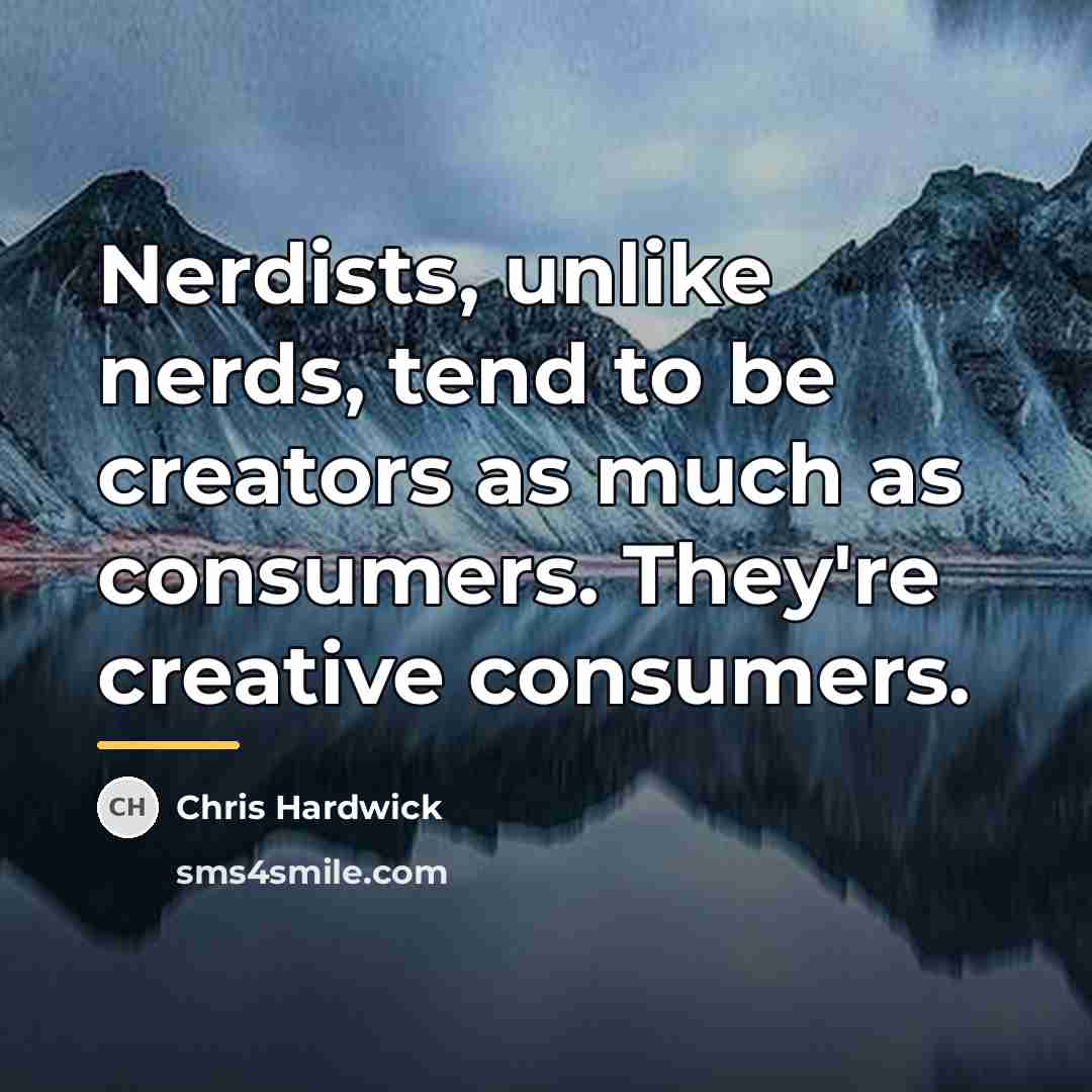“Nerdists, unlike nerds, tend to be creators as much as…” quote by Chris Hardwick
