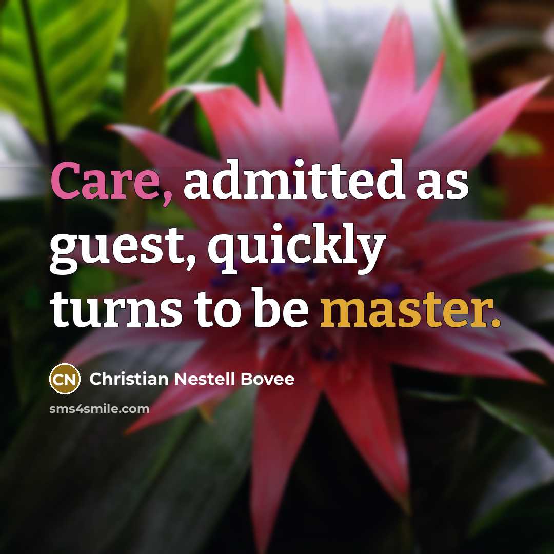 “Care, admitted as guest, quickly turns to be master.” quote by Christian Nestell Bovee