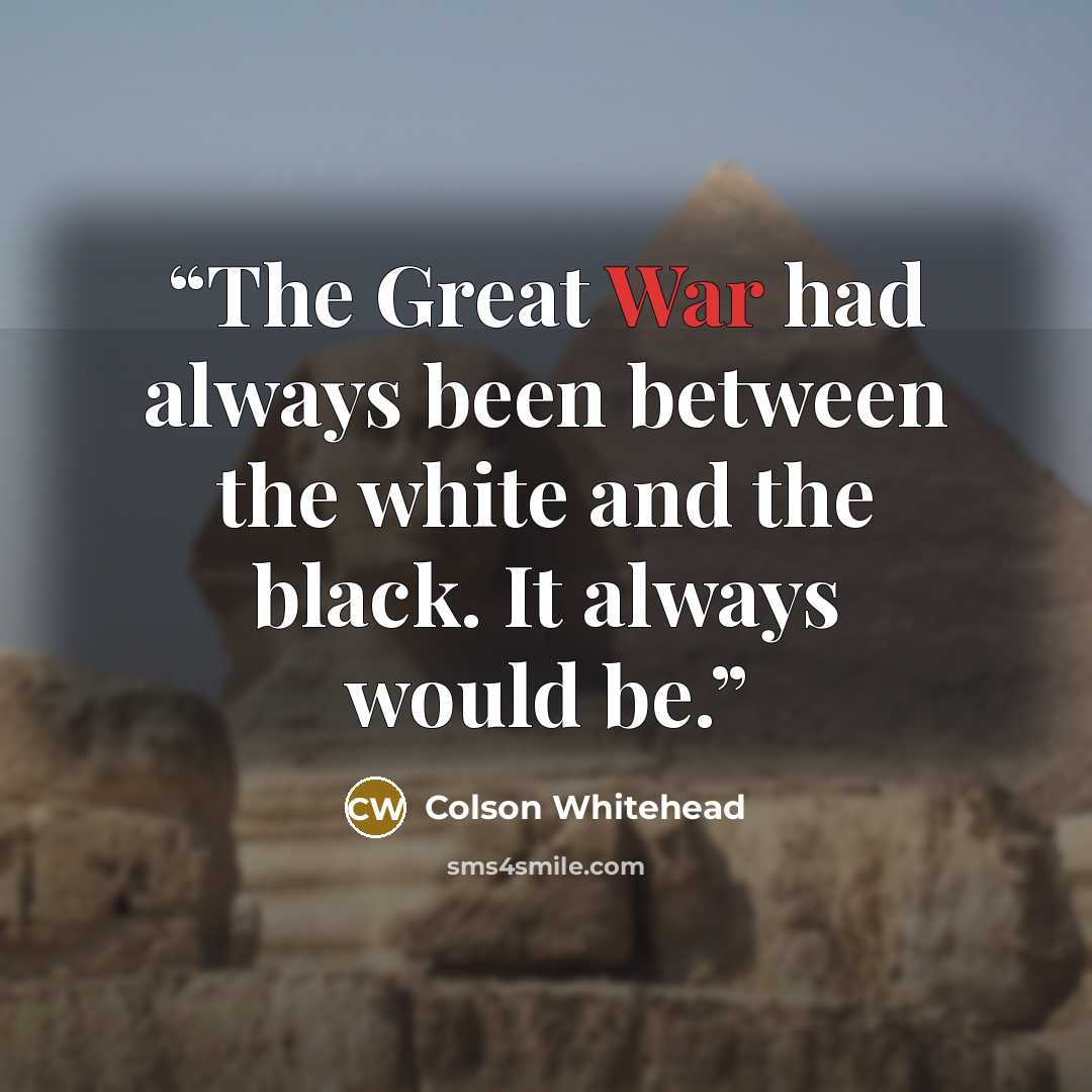 “The Great War had always been between the white and the black. It always would be.” quote by Colson Whitehead
