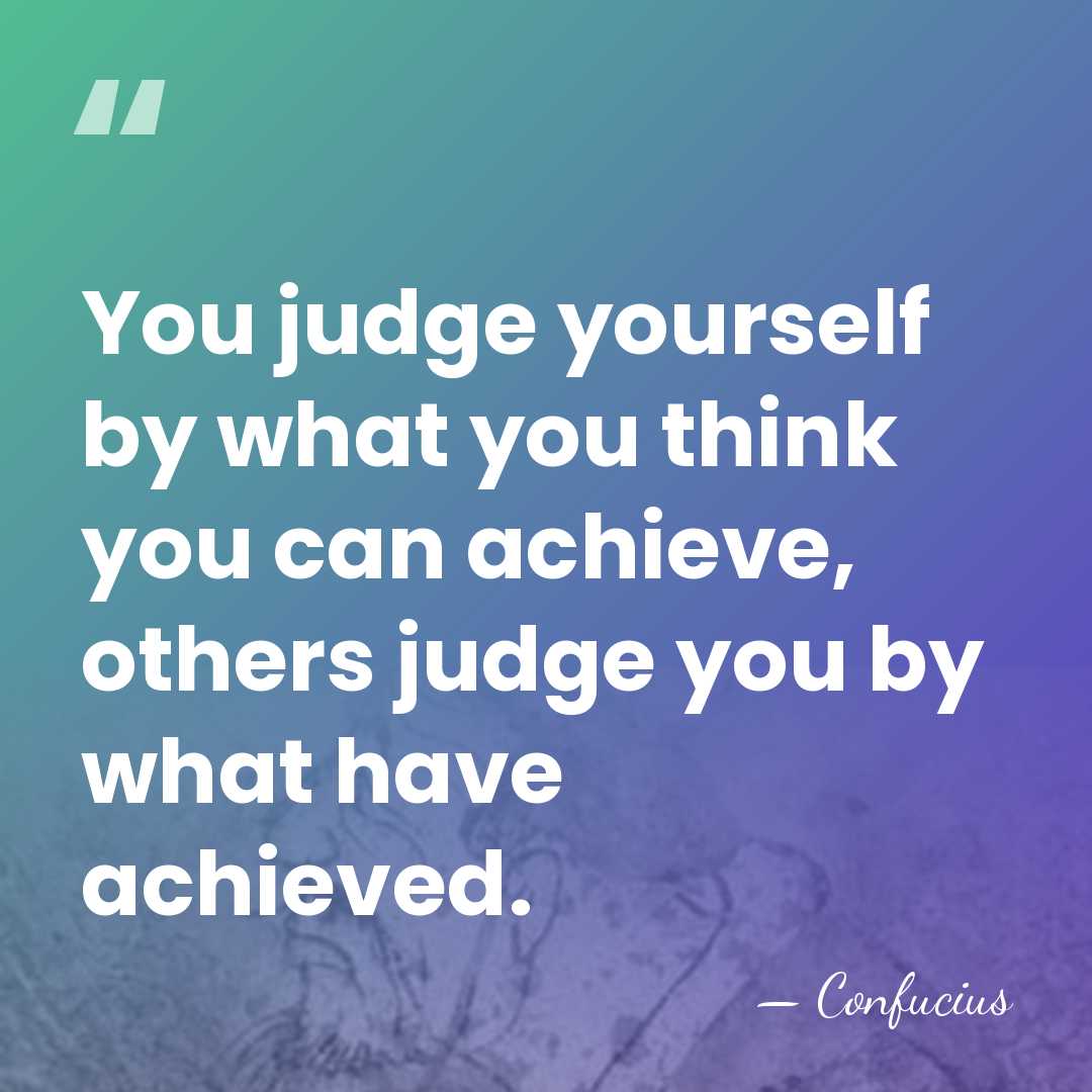 You judge yourself by what you think you can achieve, others judge&hellip; - Confucius