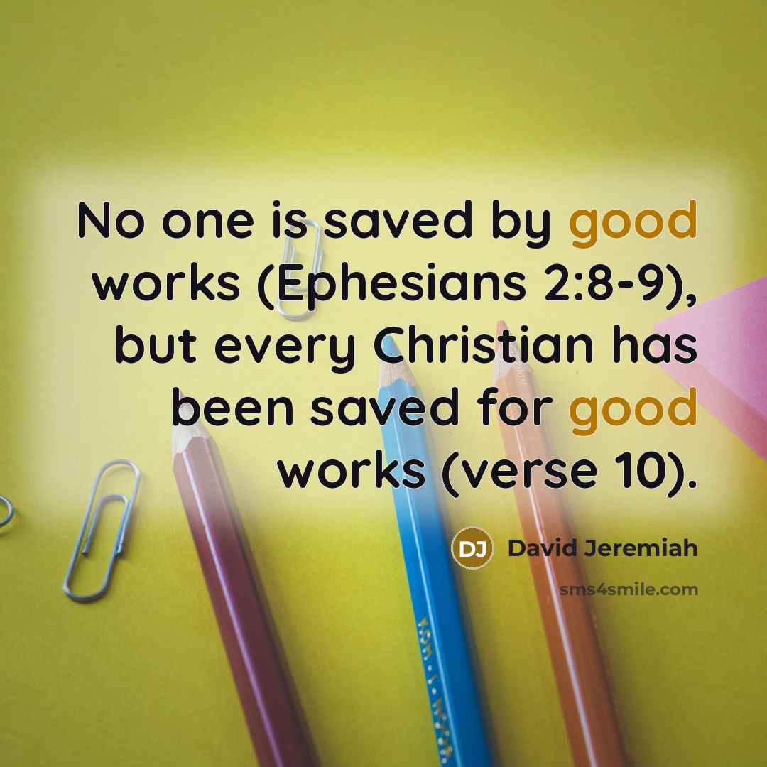 “No one is saved by good works (Ephesians 2:8-9), but…” quote by David Jeremiah