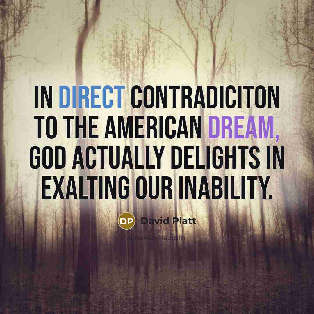 “In direct contradiciton to the American dream, God actually delights…” quote by David Platt