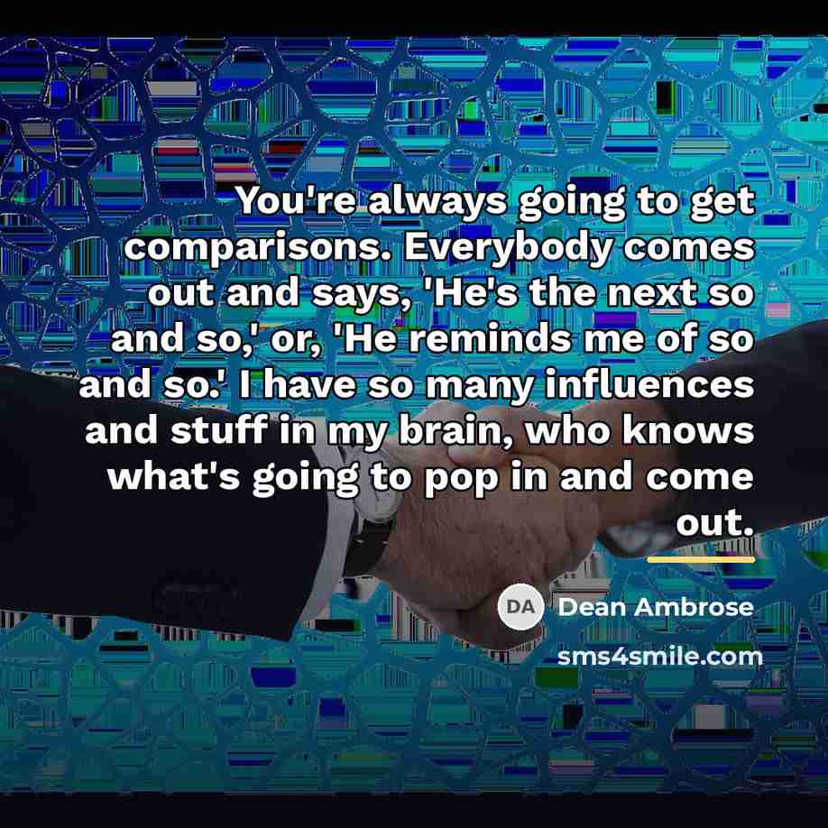 “You're always going to get comparisons. Everybody comes out and…” quote by Dean Ambrose