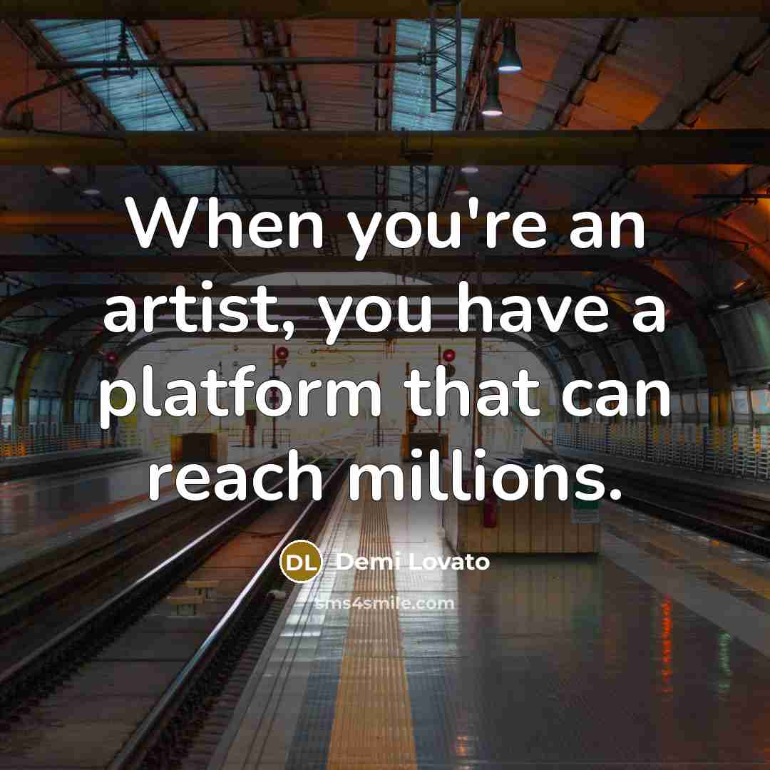 “When you're an artist, you have a platform that can…” quote by Demi Lovato