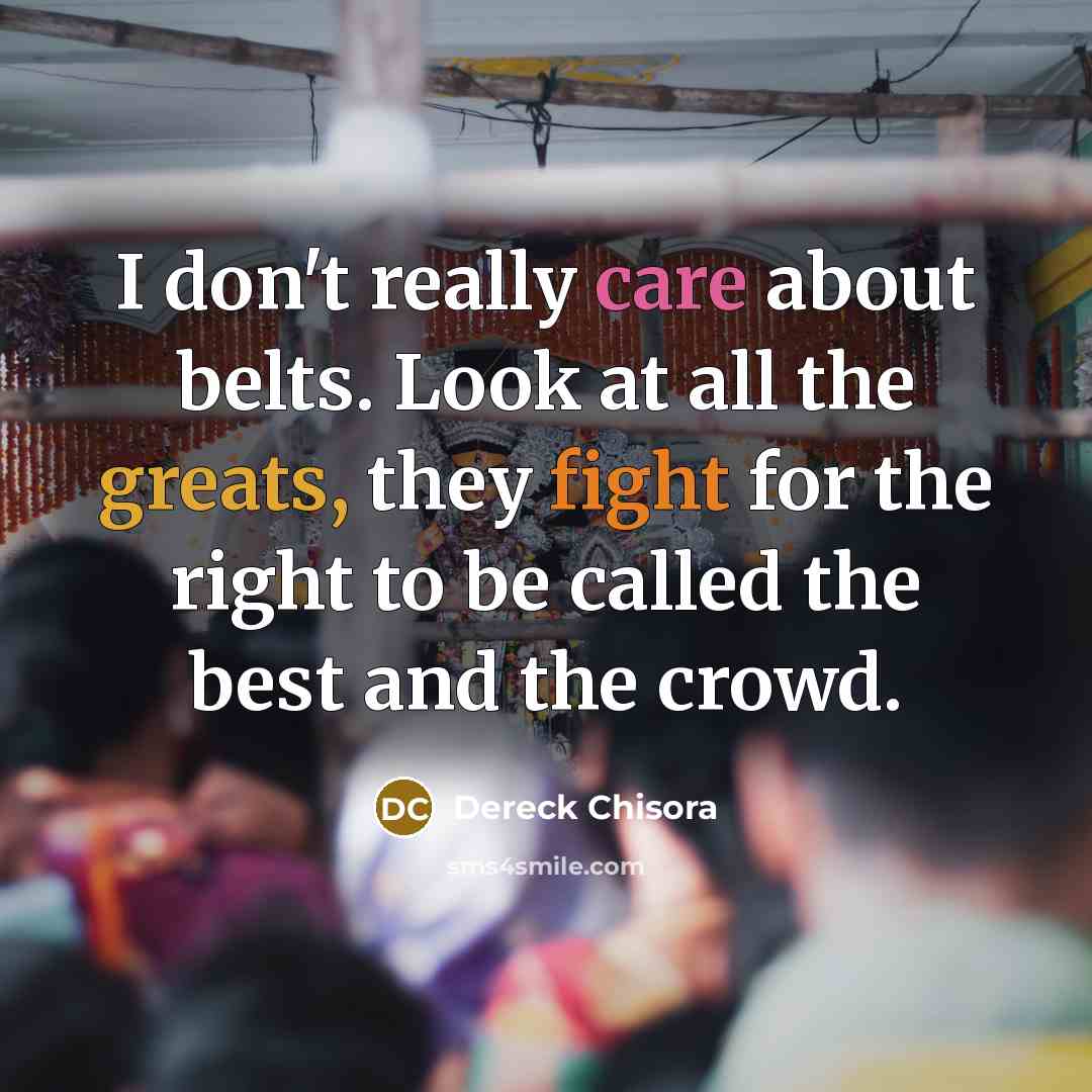 “I don't really care about belts. Look at all the greats, they fight for the right to be called the best and the crowd.” quote by Dereck Chisora