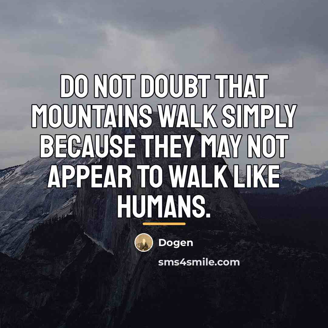 “Do not doubt that mountains walk simply because they may…” quote by Dogen
