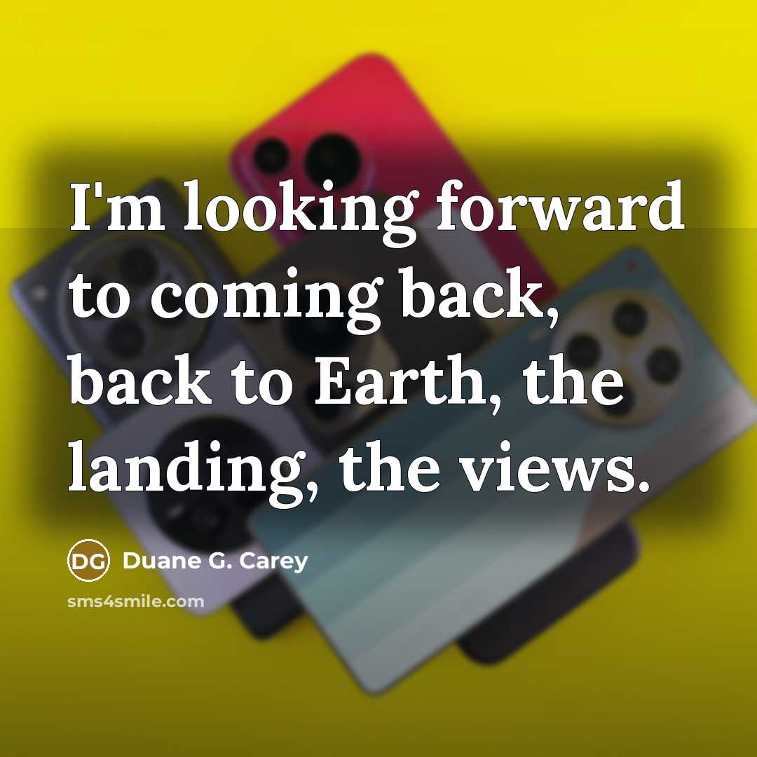 “I'm looking forward to coming back, back to Earth, the…” quote by Duane G. Carey