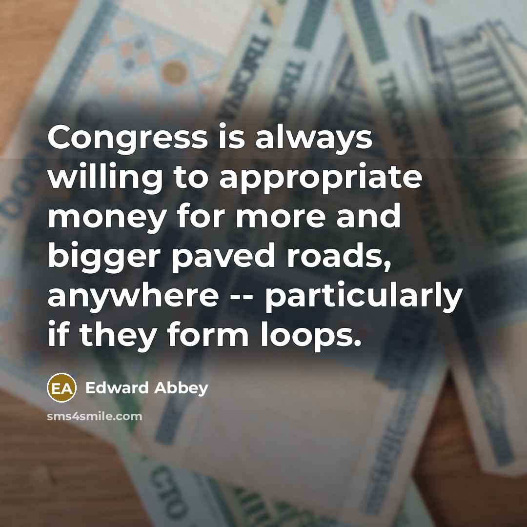 “Congress is always willing to appropriate money for more and…” quote by Edward Abbey