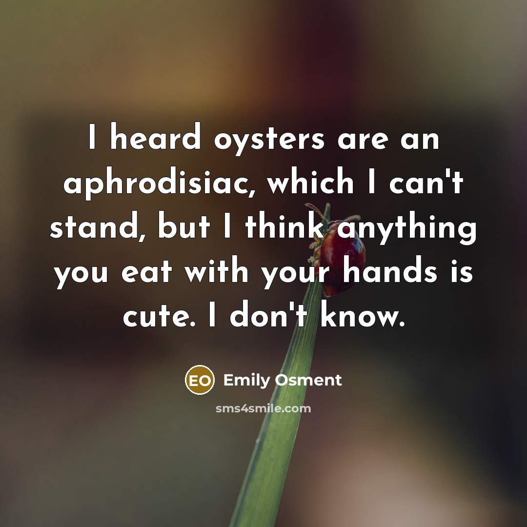 “I heard oysters are an aphrodisiac, which I can't stand,…” quote by Emily Osment