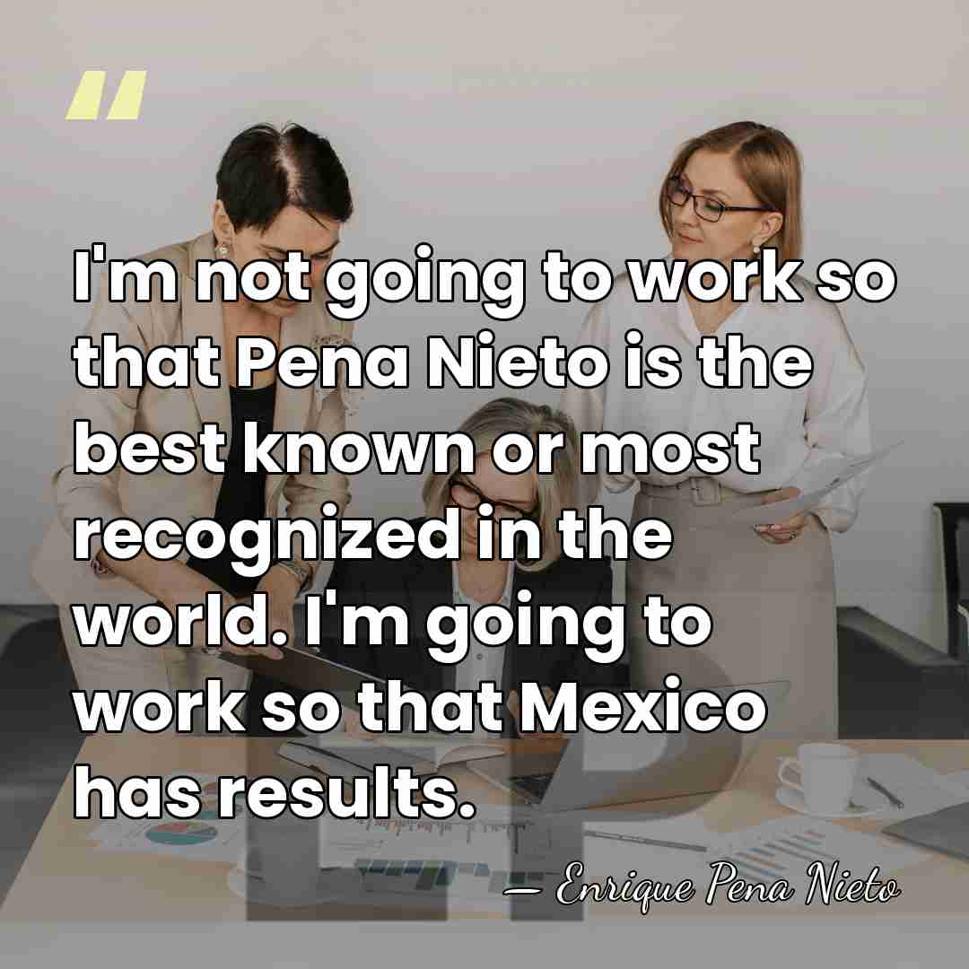 I'm not going to work so that Pena Nieto is the best&hellip; - Enrique Pena Nieto