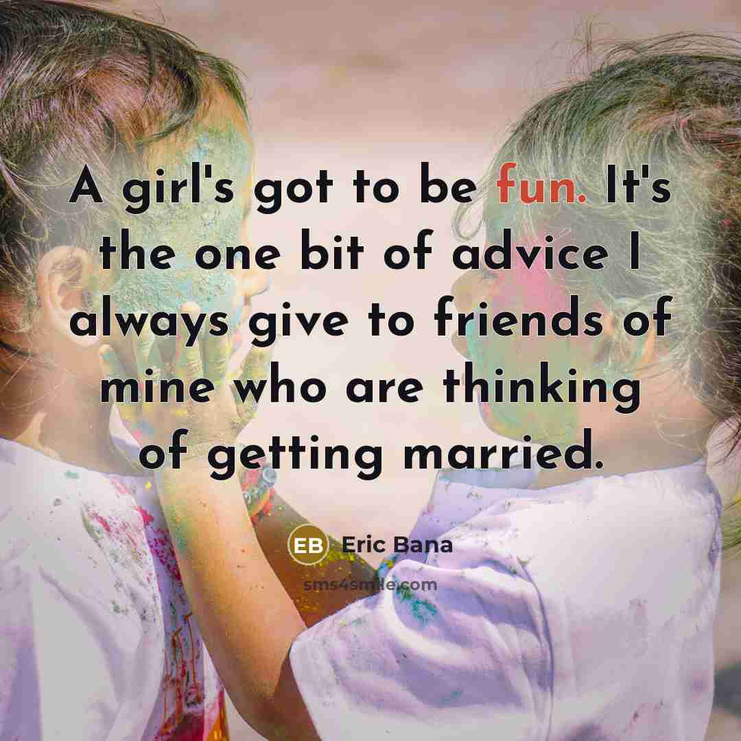 “A girl's got to be fun. It's the one bit…” quote by Eric Bana