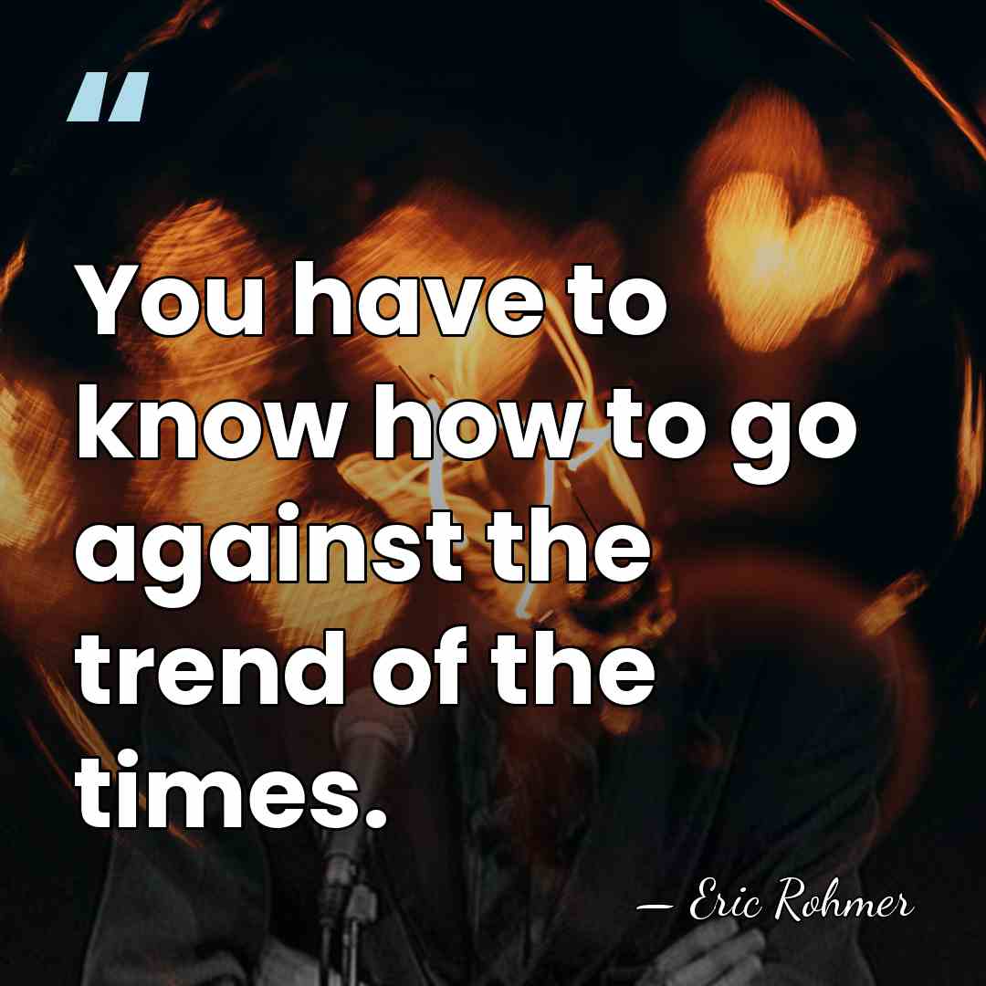 You have to know how to go against the trend of the&hellip; - Eric Rohmer