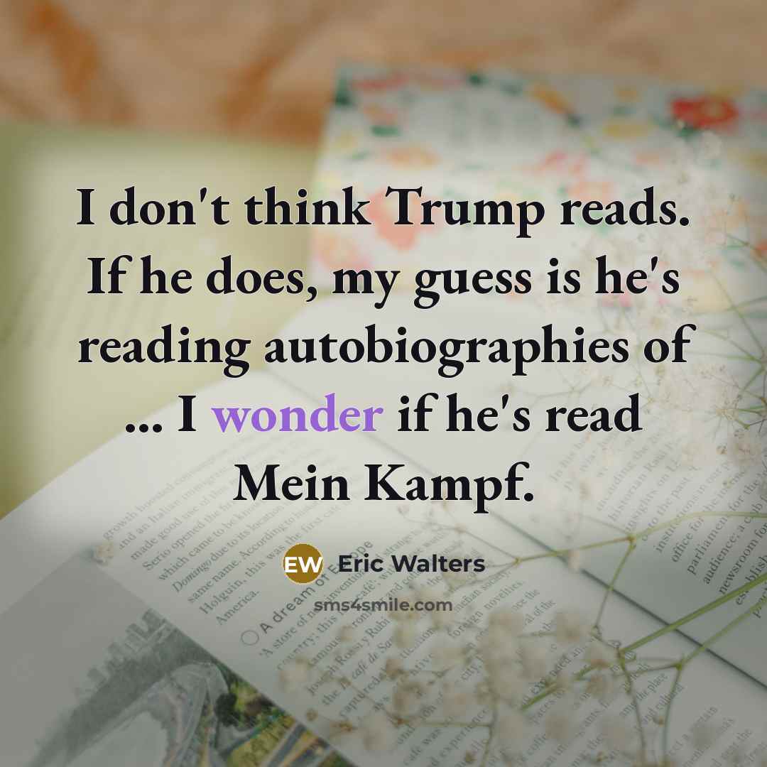 “I don't think Trump reads. If he does, my guess…” quote by Eric Walters