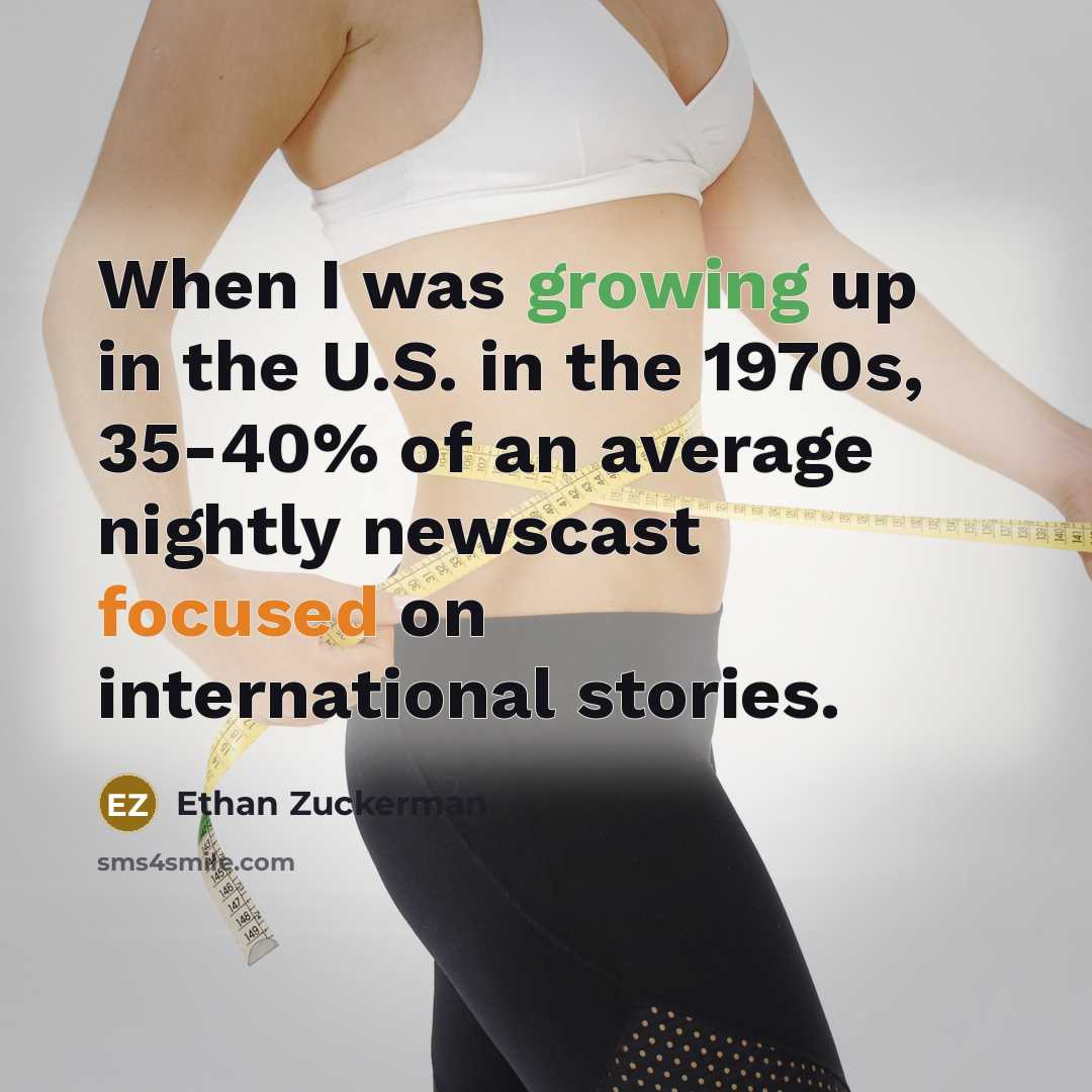 “When I was growing up in the U.S. in the 1970s, 35-40% of an average nightly newscast focused on international stories.” quote by Ethan Zuckerman