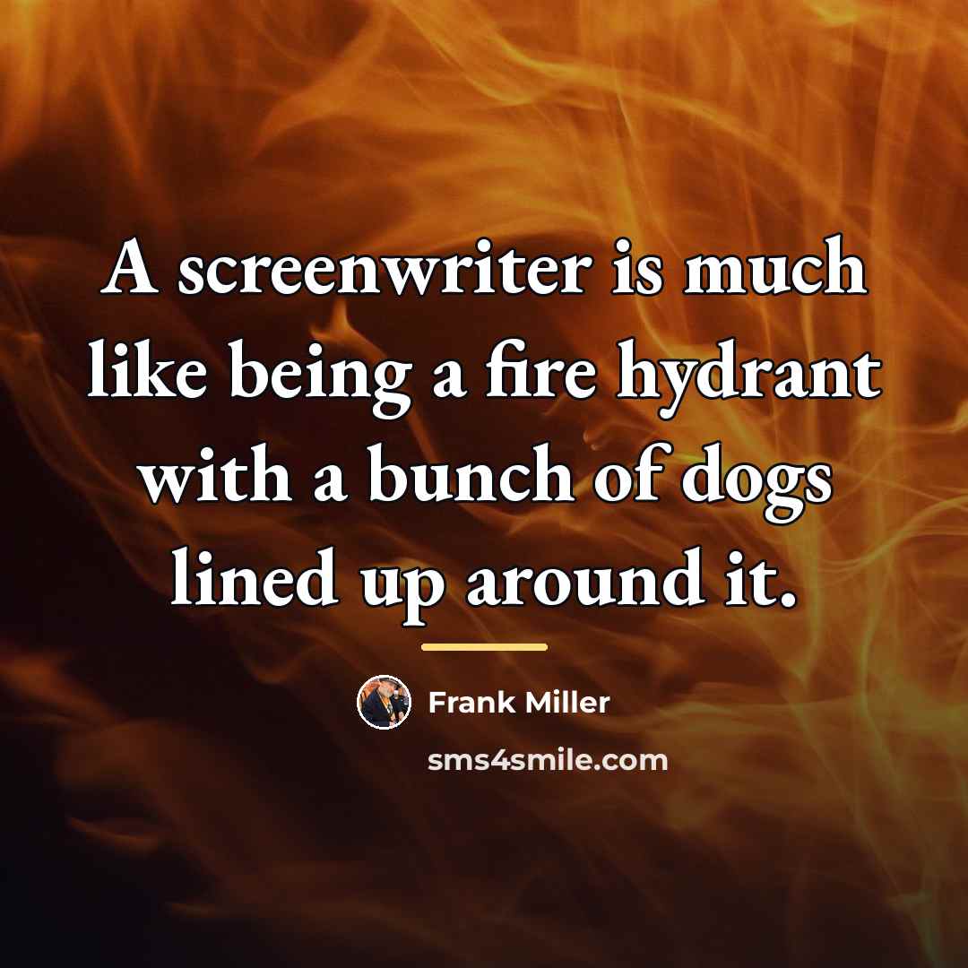“A screenwriter is much like being a fire hydrant with…” quote by Frank Miller