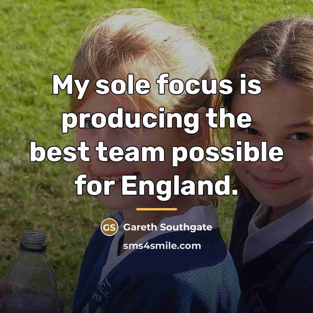 “My sole focus is producing the best team possible for…” quote by Gareth Southgate